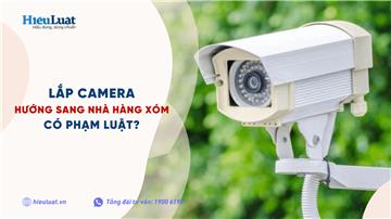 Lắp camera hướng sang nhà hàng xóm có phạm luật không?