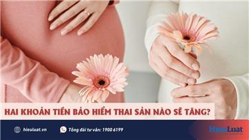 Hai khoản tiền bảo hiểm thai sản sẽ tăng từ 01/7/2023