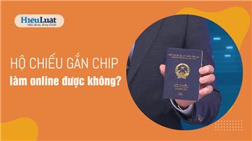 Thủ tục làm hộ chiếu gắn chip như thế nào? Có làm online được không?