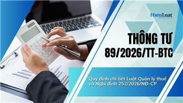 Toàn văn Thông tư 89/2026/TT-BTC chi tiết Luật Quản lý thuế và Nghị định 252/2026/NĐ-CP