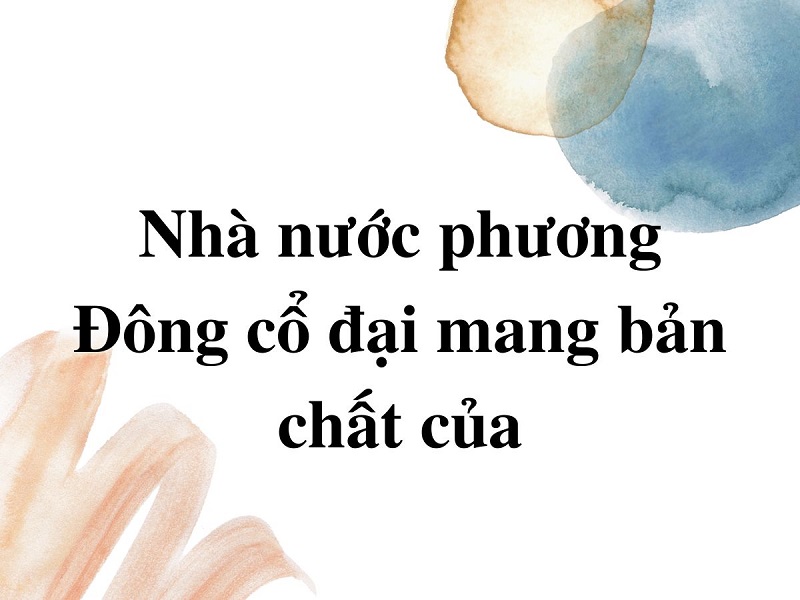 Nhà nước phương Đông cổ đại mang bản chất của quân chủ chuyên chế trung ương tập quyền.