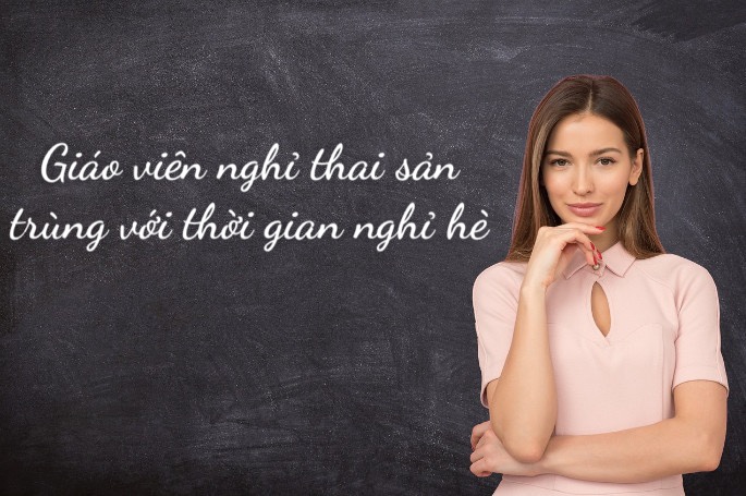 nghỉ thai sản trùng với thời gian nghỉ hè Giáo viên nghỉ thai sản trùng với thời gian nghỉ hè