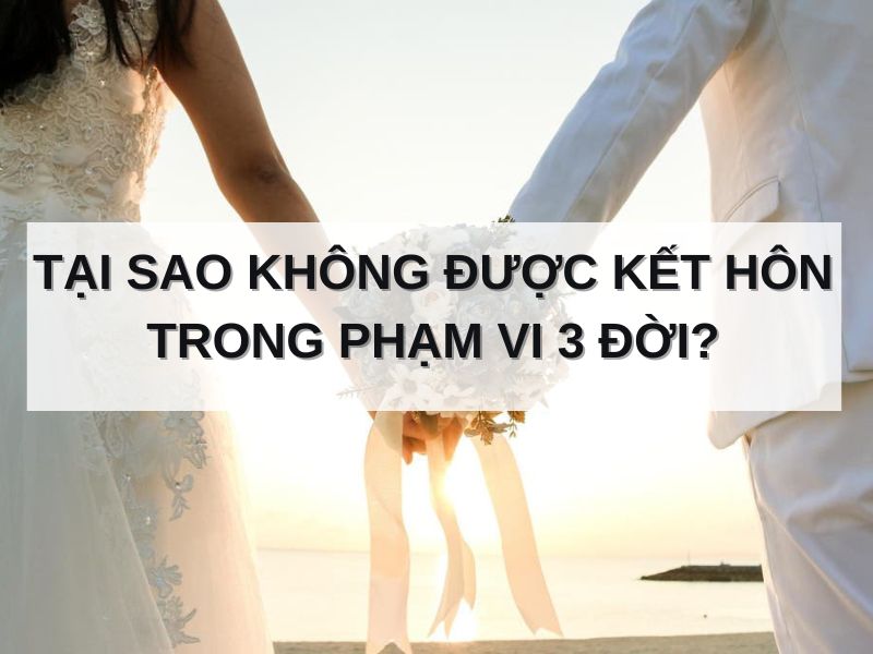 Tại sao không được kết hôn trong phạm vi 3 đời?