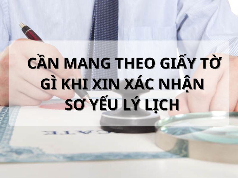 Cần mang theo giấy tờ khi xin xác nhận sơ yếu lý lịch