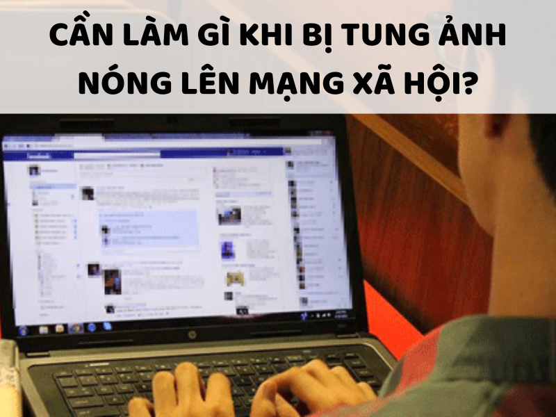 Cần làm gì khi bị tung ảnh nóng lên mạng xã hội?