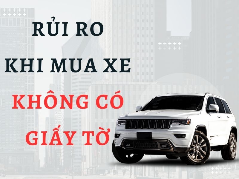 mua xe không giấy tờ phải làm sao Rủi ro khi mua xe không có giấy tờ