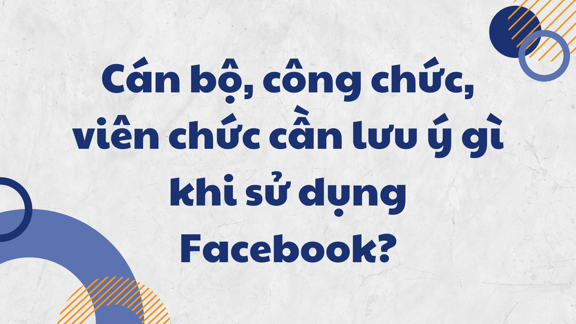 10 lưu ý khi sử dụng Facebook, Tiktok đối với cán bộ công chức
