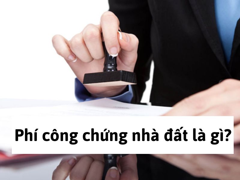Phí công chứng nhà đất là gì?