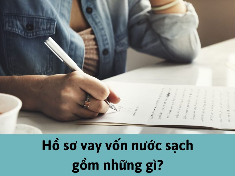 Hồ sơ vay vốn nước sạch gồm những gì?