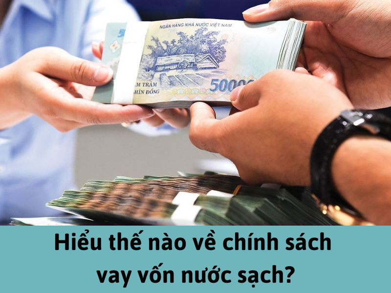 Hiểu thế nào về chính sách vay vốn nước sạch?