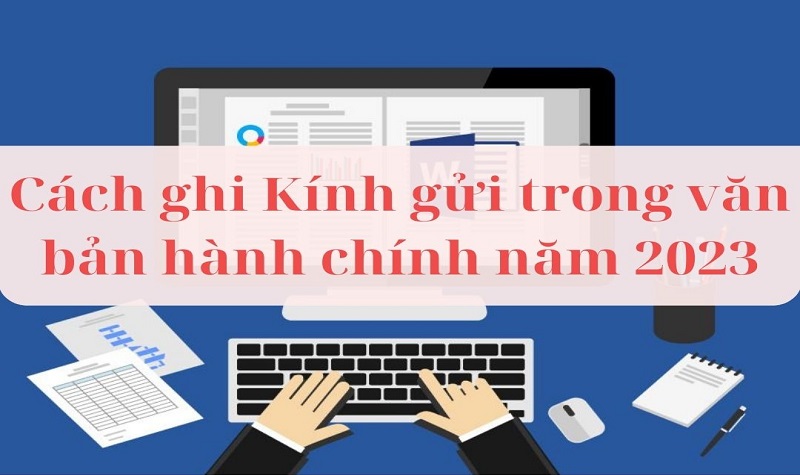 Cách ghi Kính gửi trong văn bản hành chính năm 2023