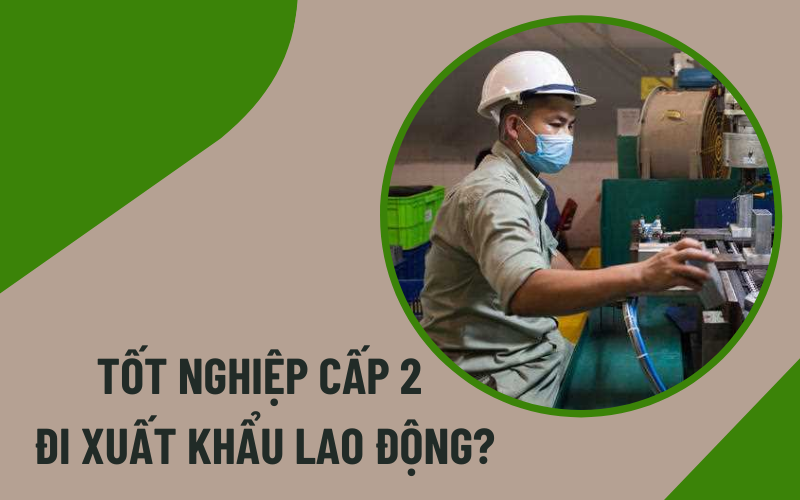 Tốt nghiệp cấp 2 có đi xuất khẩu lao động được không?