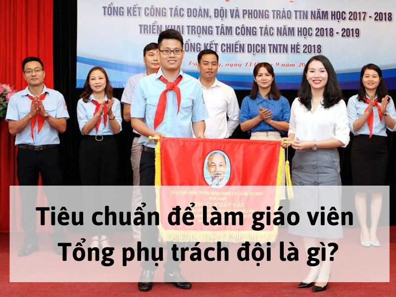 Tiêu chuẩn để làm giáo viên Tổng phụ trách đội là gì?