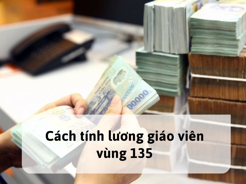 Cách tính lương giáo viên vùng 135