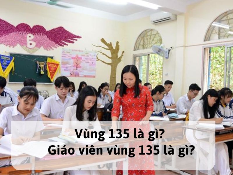 Vùng 135 là gì? Giáo viên vùng 135 là gì?