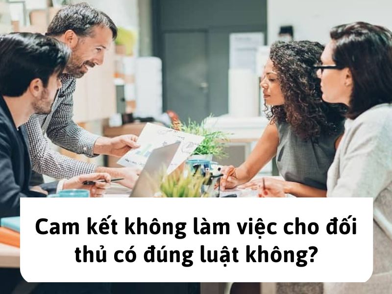 Cam kết không làm việc cho đối thủ Cam kết không làm việc cho đối thủ có đúng luật không?
