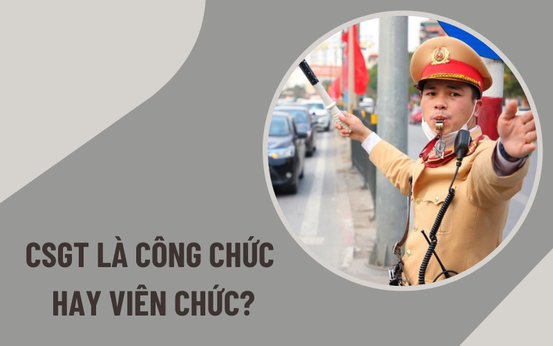 cảnh sát giao thông là công chức hay viên chức Cảnh sát giao thông là công chức hay viên chức?
