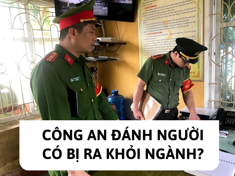 Công an đánh người có bị ra khỏi ngành?