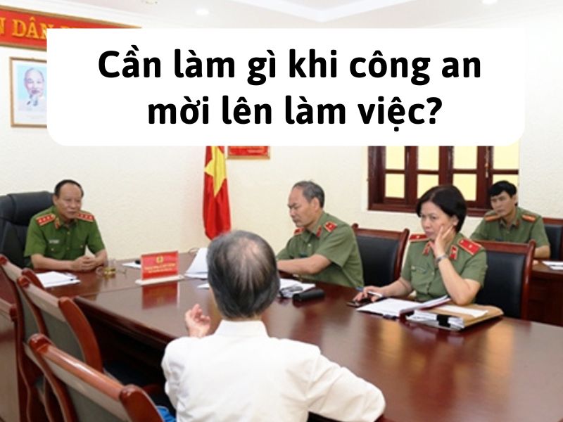 Cần làm gì khi công an mời lên làm việc?