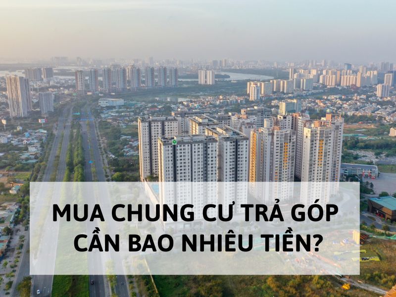 Mua chung cư trả góp cần bao nhiêu tiền?