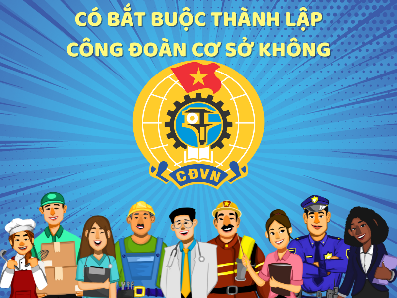 Doanh nghiệp có bắt buộc thành lập công đoàn cơ sở không?