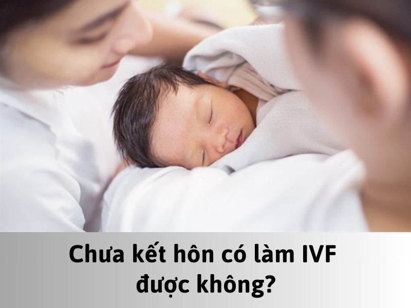 Chưa kết hôn có làm IVF được không?