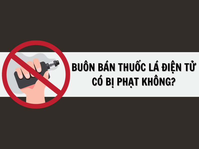 Bán thuốc lá điện tử có bị phạt không?