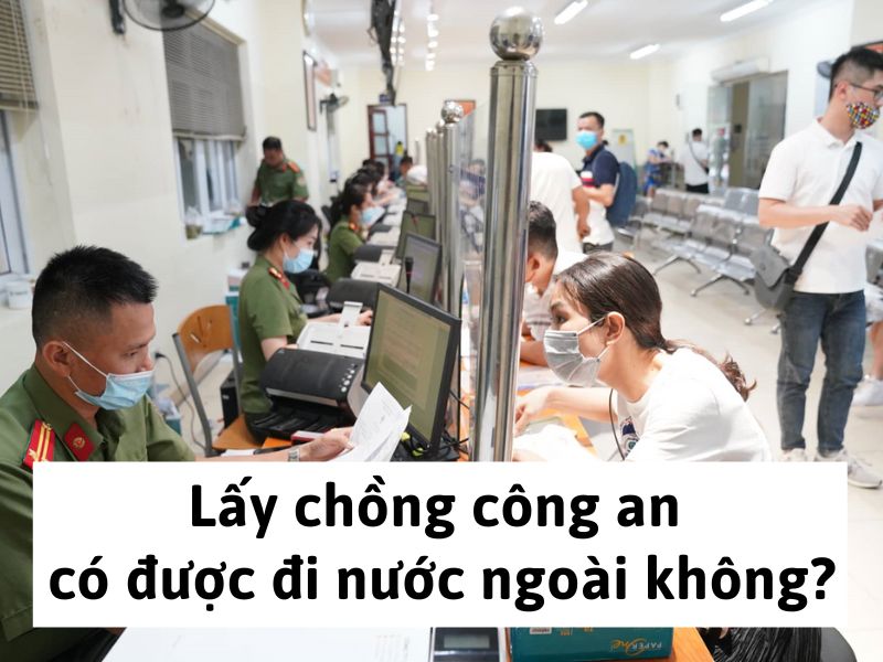 Lấy chồng công an có được đi nước ngoài không?