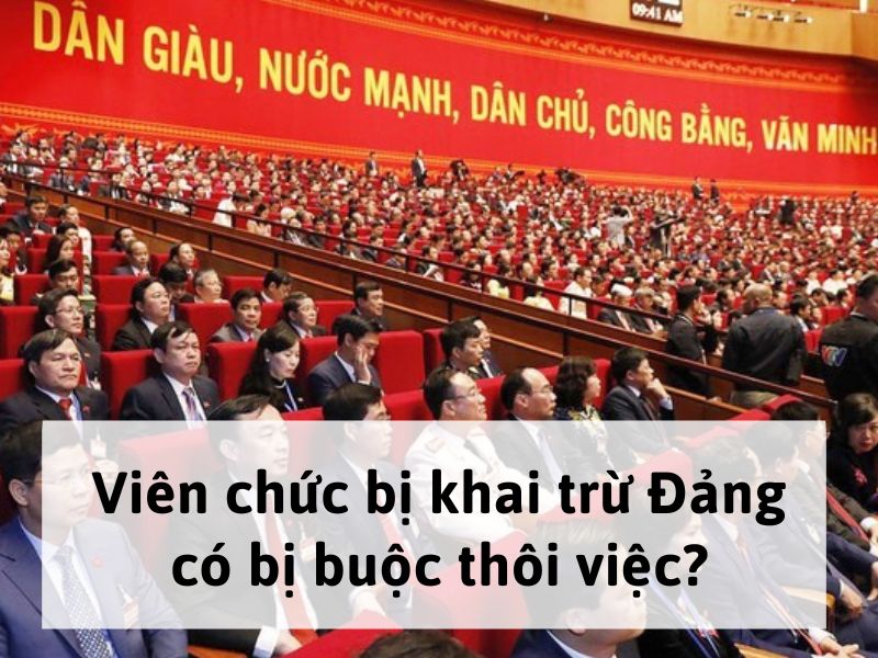 Viên chức bị khai trừ Đảng có bị buộc thôi việc?