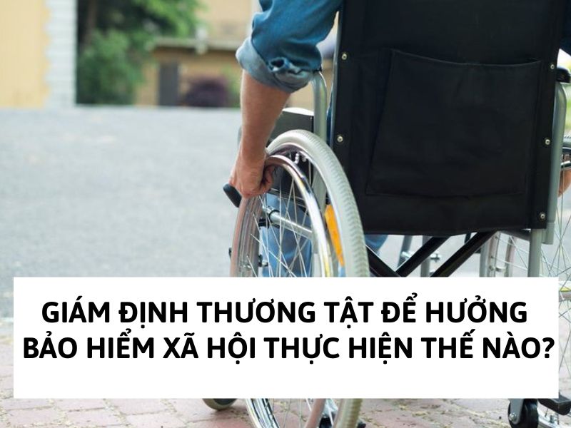 Giám định thương tật để hưởng bảo hiểm xã hội thực hiện thế nào?