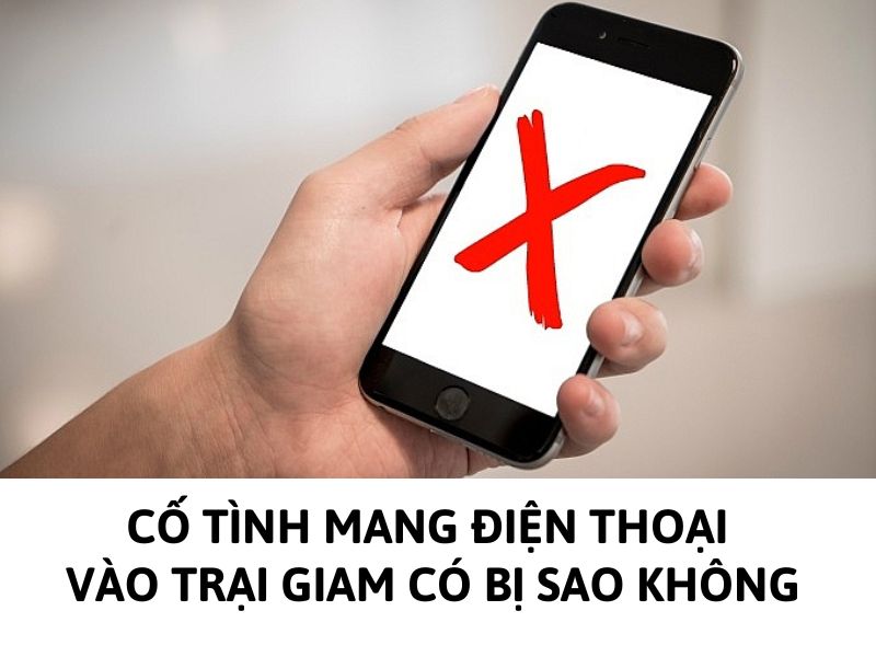 Phạm nhân cố tình mang điện thoại vào trại giam có làm sao không?