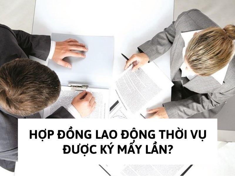 hợp đồng lao động thời vụ Hợp đồng lao động thời vụ được ký mấy lần?