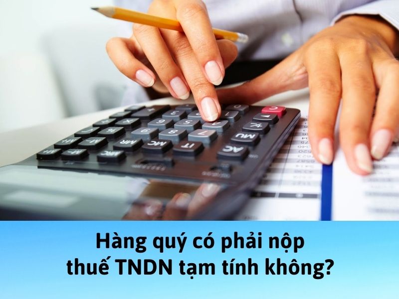 Không nộp thuế TNDN tạm tính có bị phạt không Hàng quý có phải nộp thuế TNDN tạm tính không?