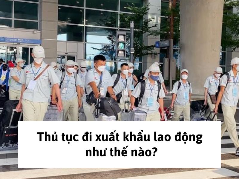 xuất khẩu lao động Thủ tục đi xuất khẩu lao động như thế nào?