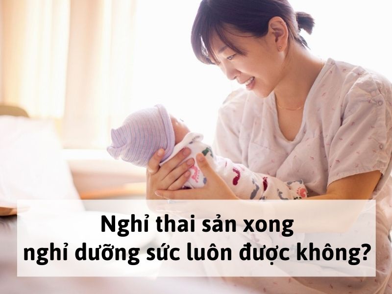Nghỉ thai sản xong nghỉ dưỡng sức luôn được không?