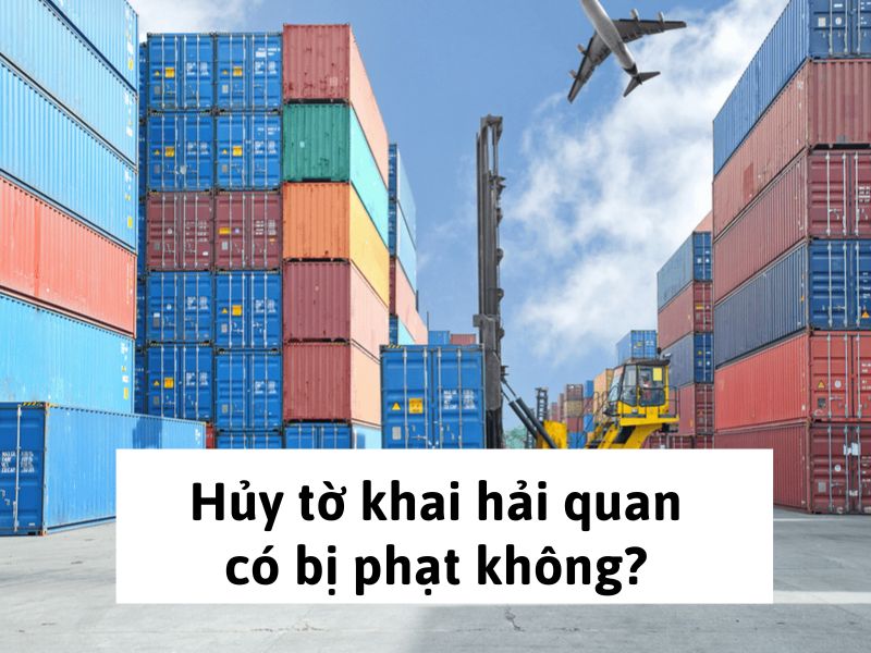Hủy tờ khai hải quan có bị phạt không?