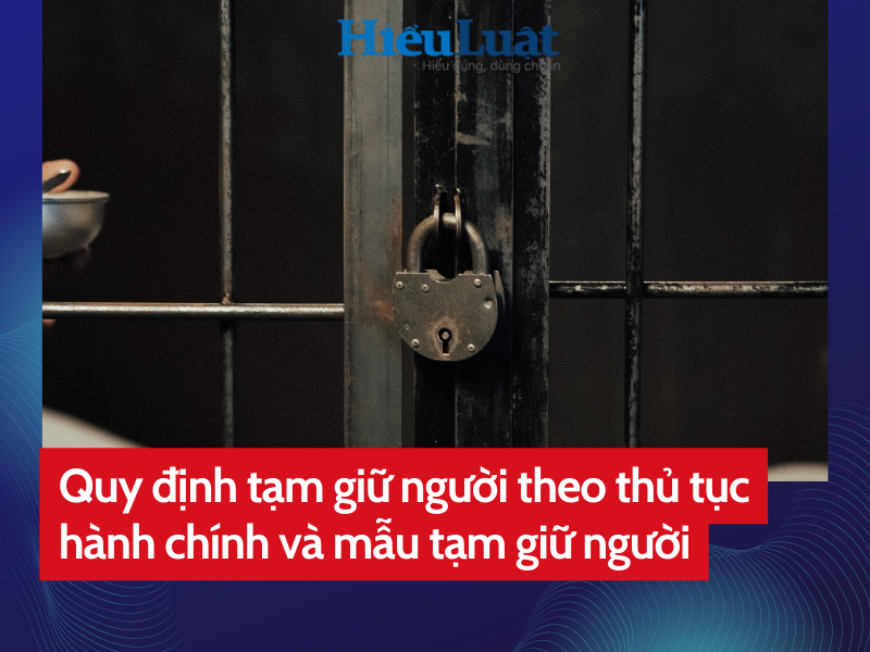 Quy định tạm giữ người theo thủ tục hành chính và mẫu tạm giữ người