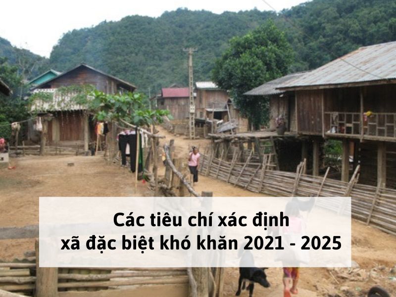 Các tiêu chí xác định xã đặc biệt khó khăn mới nhất 2021 - 2025