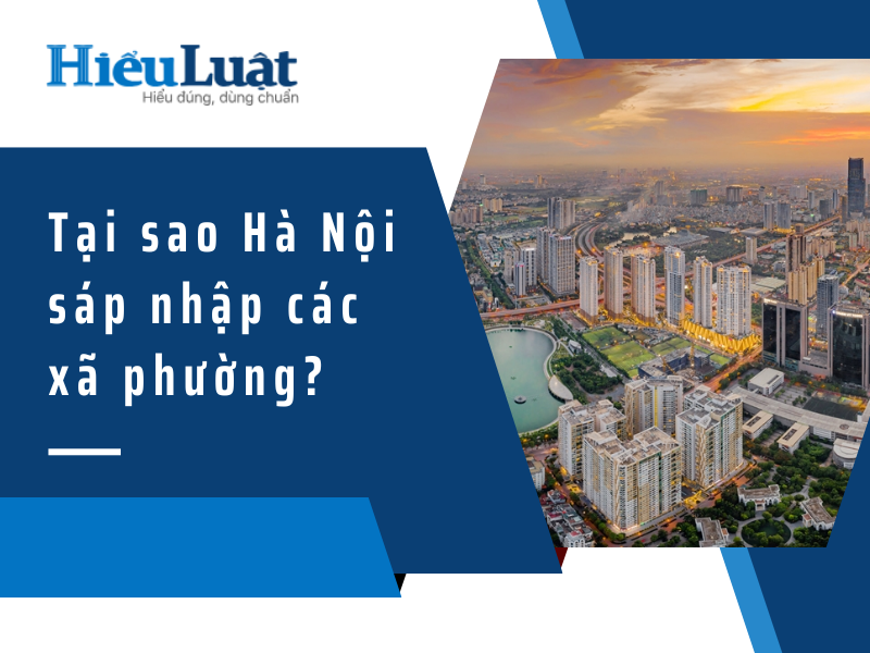 danh sách sáp nhập xã phường ở hà nội Tại sao Hà Nội sáp nhập các xã phường?