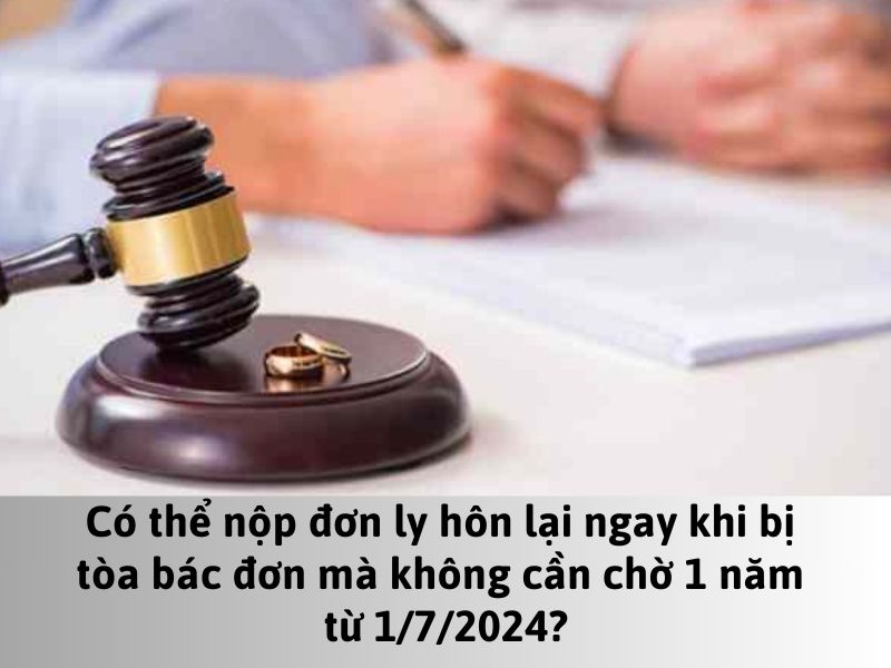 Có thể nộp đơn ly hôn lại ngay khi bị tòa bác đơn mà không cần chờ 1 năm từ 1/7/2024?