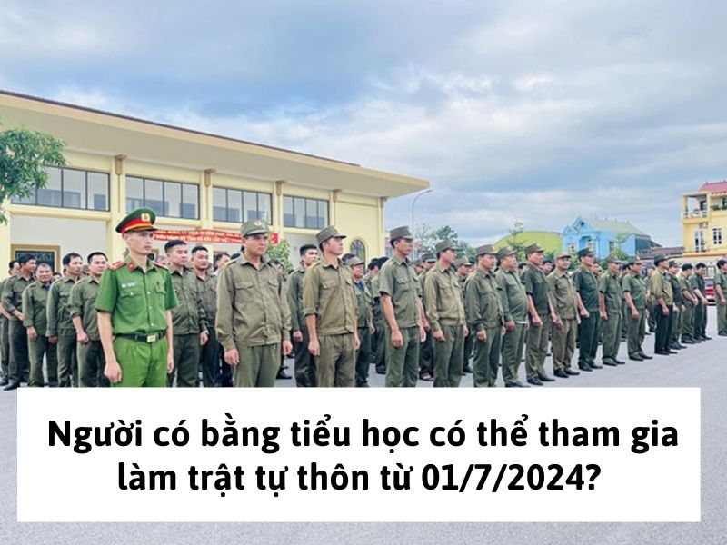 Người có bằng tiểu học có thể tham gia làm trật tự thôn từ 01/7/2024?