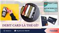 Debit card là gì? Phân biệt với credit card thế nào?